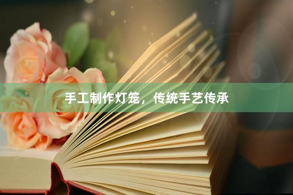 手工制作灯笼，传统手艺传承