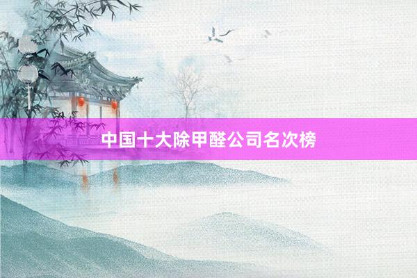 中国十大除甲醛公司名次榜
