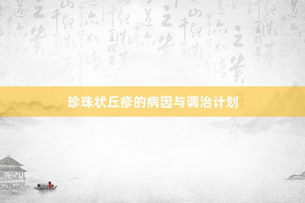 珍珠状丘疹的病因与调治计划