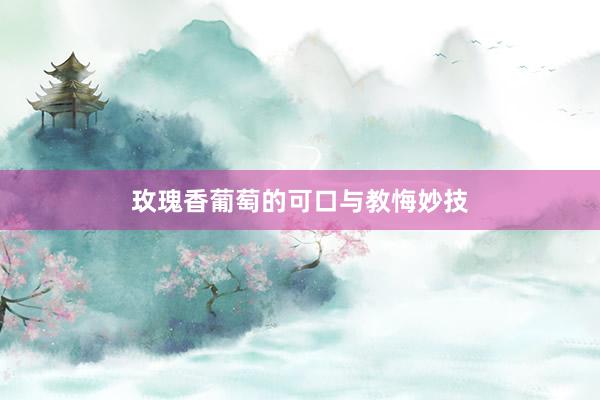 玫瑰香葡萄的可口与教悔妙技