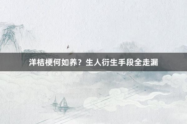 洋桔梗何如养？生人衍生手段全走漏