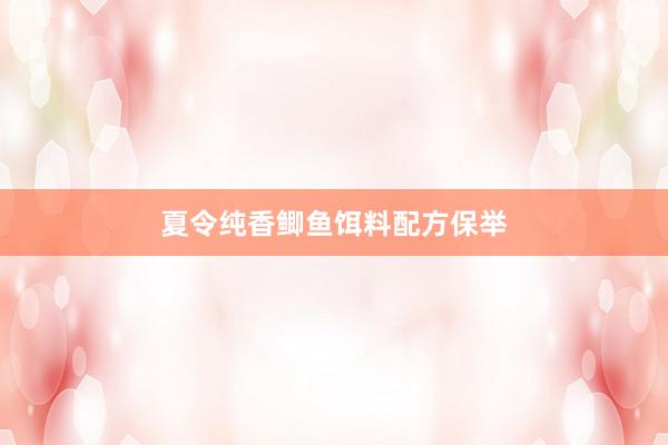夏令纯香鲫鱼饵料配方保举