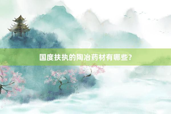 国度扶执的陶冶药材有哪些？